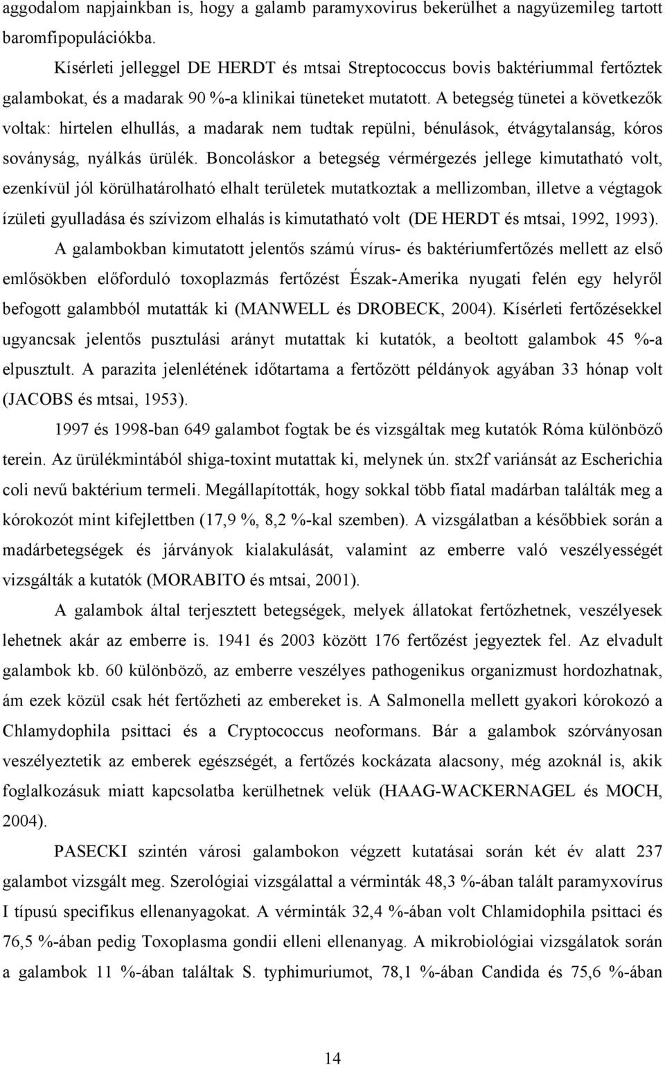 A betegség tünetei a következők voltak: hirtelen elhullás, a madarak nem tudtak repülni, bénulások, étvágytalanság, kóros soványság, nyálkás ürülék.