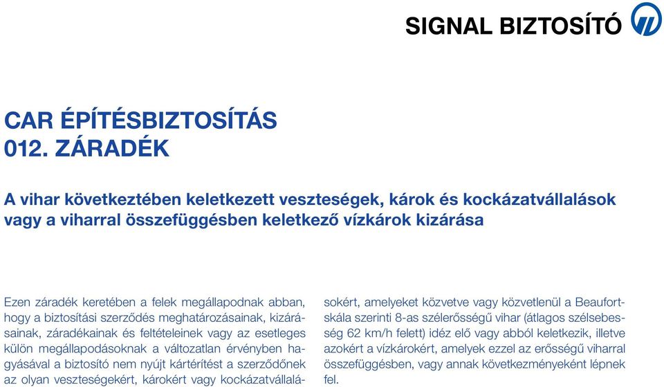 szerződőnek az olyan veszteségekért, károkért vagy kockázatvállalásokért, amelyeket közvetve vagy közvetlenül a Beaufortskála szerinti 8-as szélerősségű vihar (átlagos