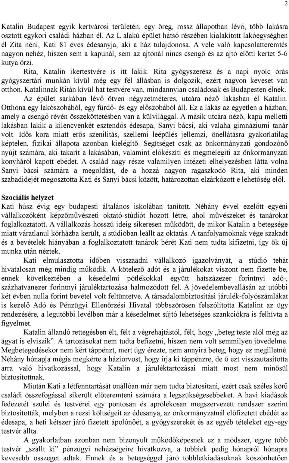 A vele való kapcsolatteremtés nagyon nehéz, hiszen sem a kapunál, sem az ajtónál nincs csengő és az ajtó előtti kertet 5-6 kutya őrzi. Rita, Katalin ikertestvére is itt lakik.