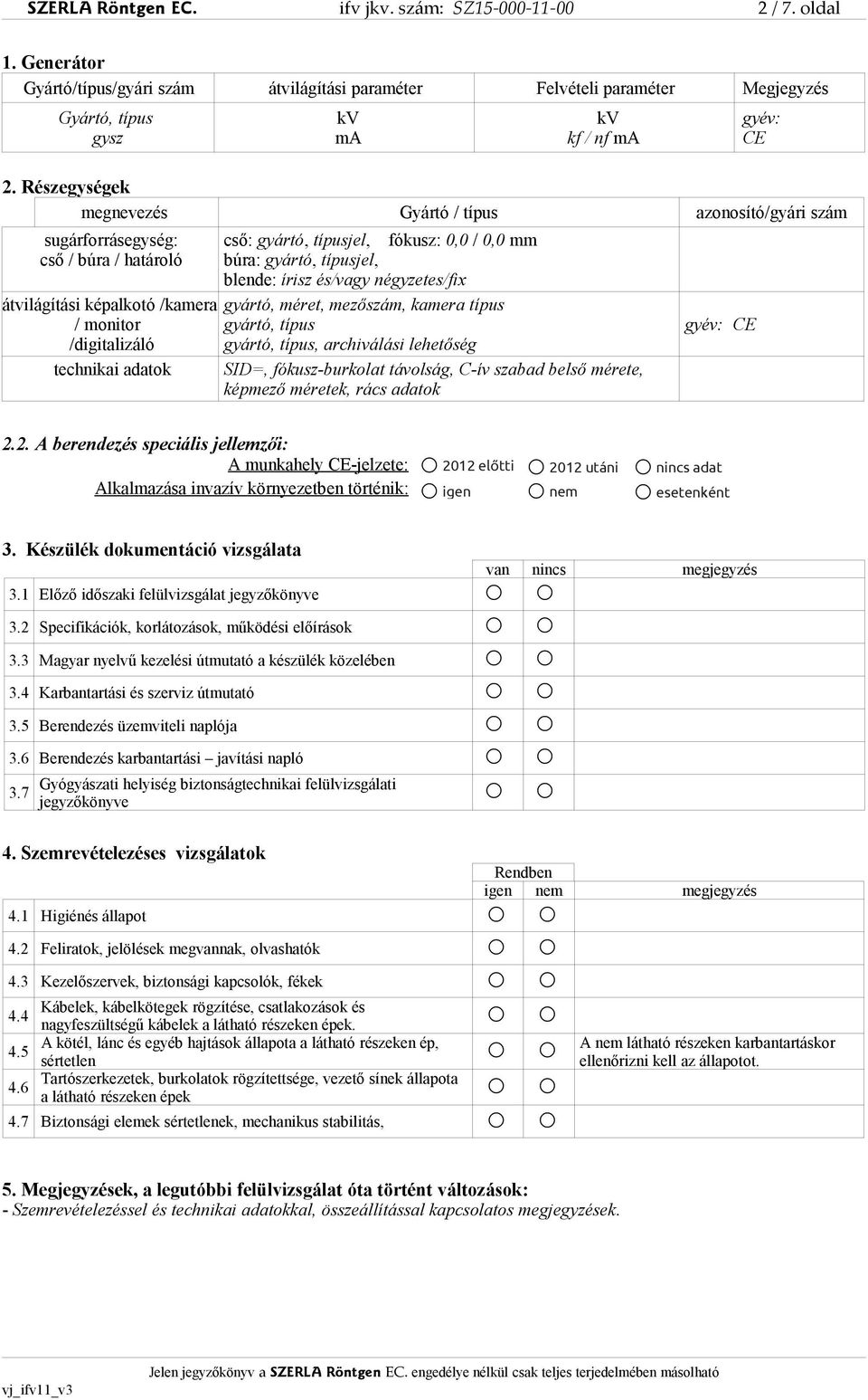 fókusz: 0,0 / 0,0 mm búra: gyártó, típusjel, blende: írisz és/vagy négyzetes/fix gyártó, méret, mezőszám, kamera típus gyártó, típus gyártó, típus, archiválási lehetőség SID=, fókusz-burkolat