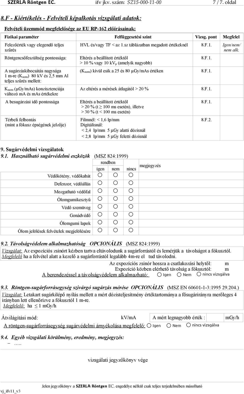 pont Megfelel Felezőérték vagy elegendő teljes szűrés Röntgencsőfeszültség pontossága: A sugárzáskibocsátás nagysága 1 m-re (K norm) 80 kv és 2,5 mm Al teljes szűrés mellett: K norm (µgy/mas)