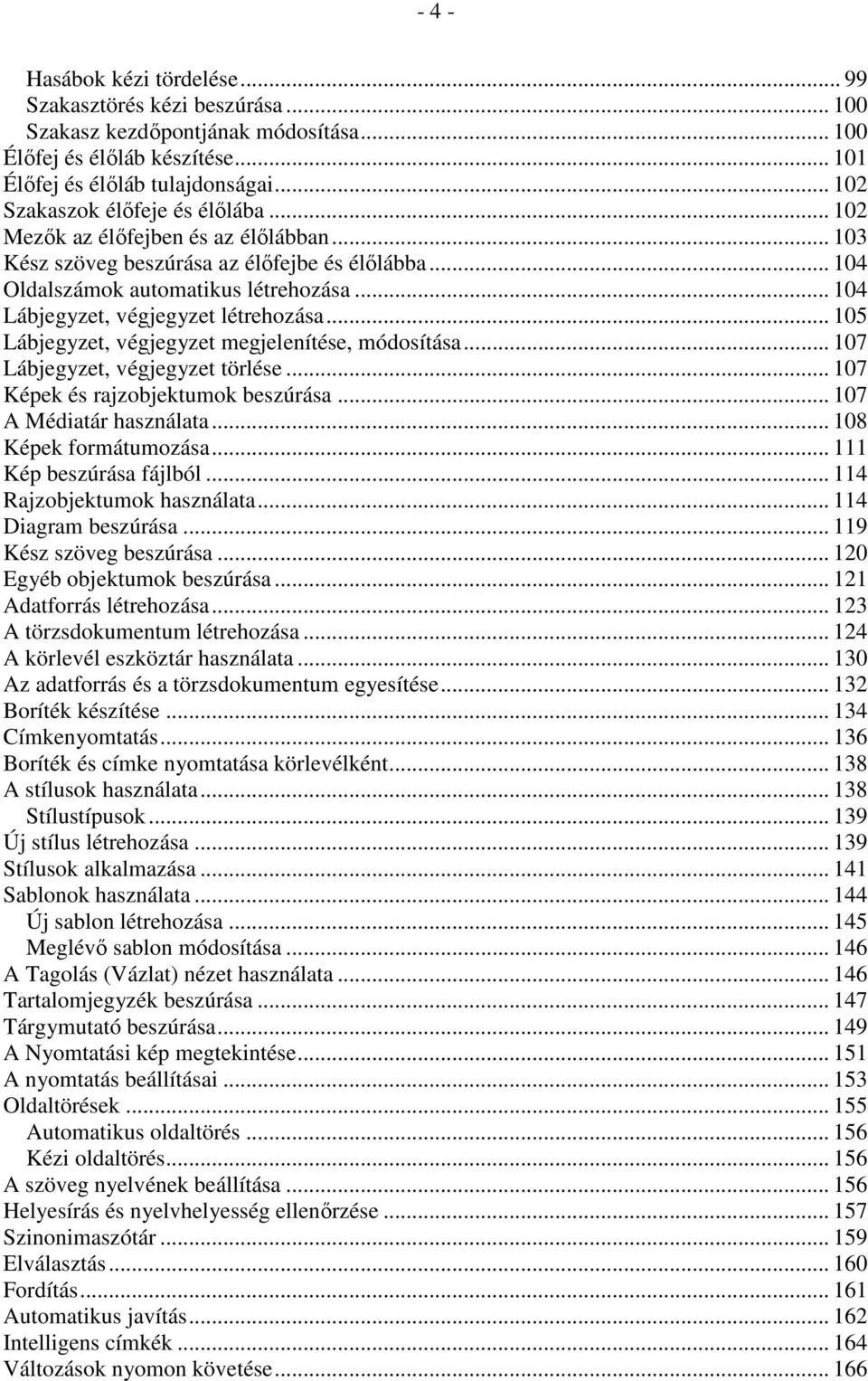 .. 104 Lábjegyzet, végjegyzet létrehozása... 105 Lábjegyzet, végjegyzet megjelenítése, módosítása... 107 Lábjegyzet, végjegyzet törlése... 107 Képek és rajzobjektumok beszúrása.