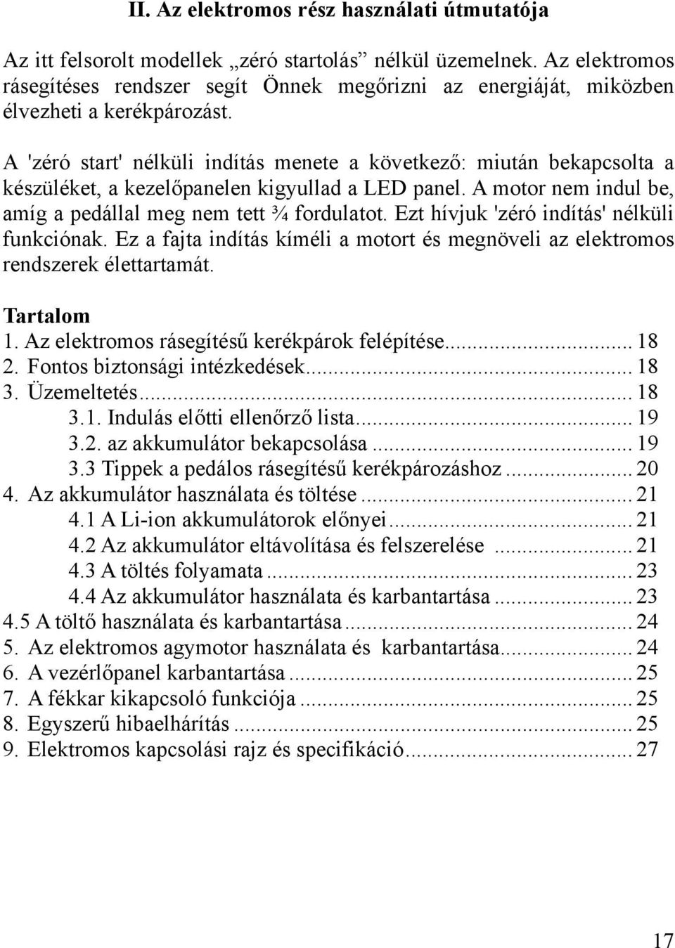 A 'zéró start' nélküli indítás menete a következő: miután bekapcsolta a készüléket, a kezelőpanelen kigyullad a LED panel. A motor nem indul be, amíg a pedállal meg nem tett ¾ fordulatot.