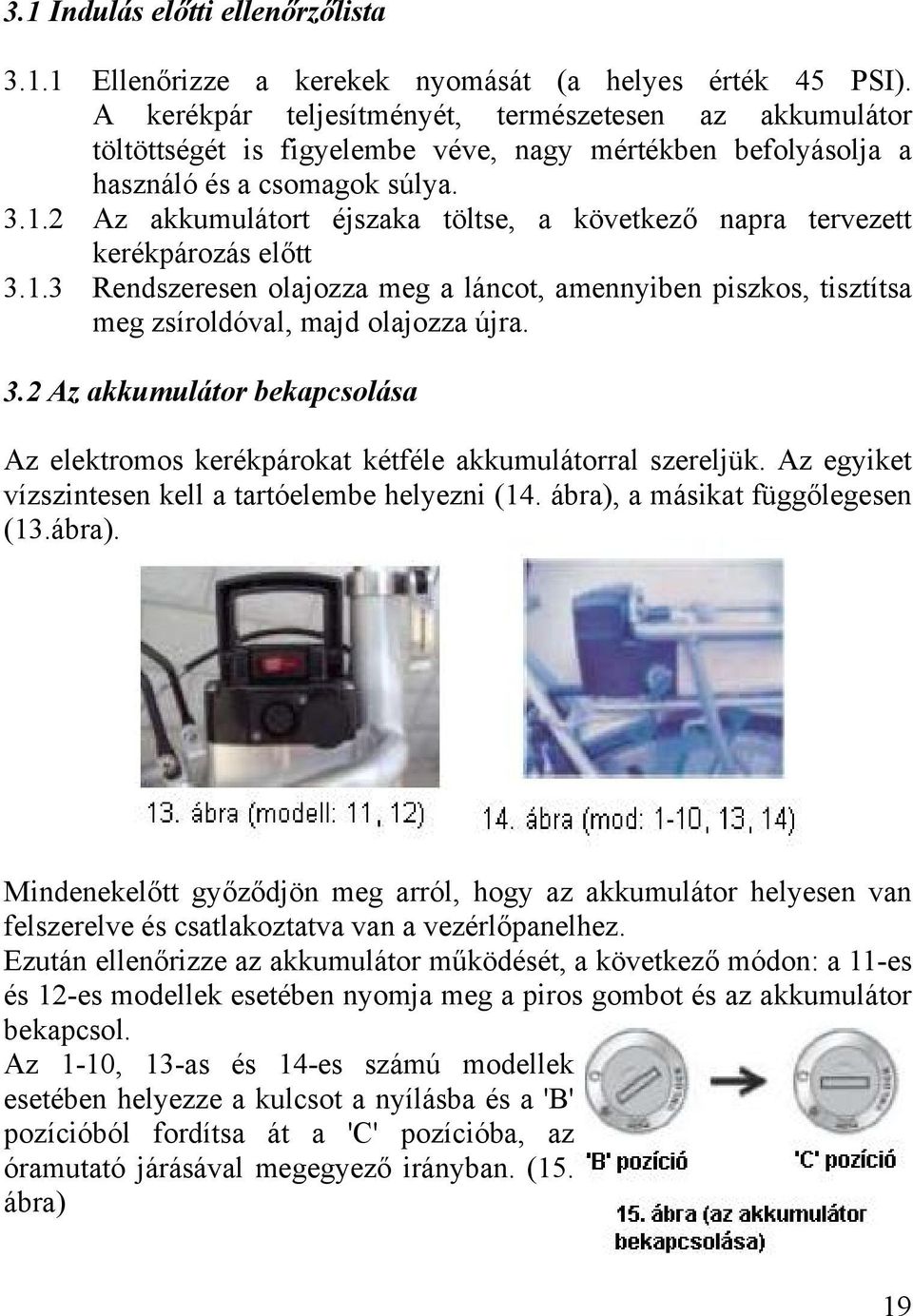 2 Az akkumulátort éjszaka töltse, a következő napra tervezett kerékpározás előtt 3.1.3 Rendszeresen olajozza meg a láncot, amennyiben piszkos, tisztítsa meg zsíroldóval, majd olajozza újra. 3.2 Az akkumulátor bekapcsolása Az elektromos kerékpárokat kétféle akkumulátorral szereljük.