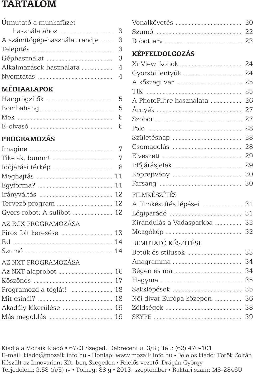 .. 12 AZ RCX PROGRAMOZÁSA Piros folt keresése... 13 Fal... 14 Szumó... 14 AZ NXT PROGRAMOZÁSA Az NXT alaprobot... 16 Köszönés... 17 Programozd a téglát!... 18 Mit csinál?... 18 Akadály kikerülése.