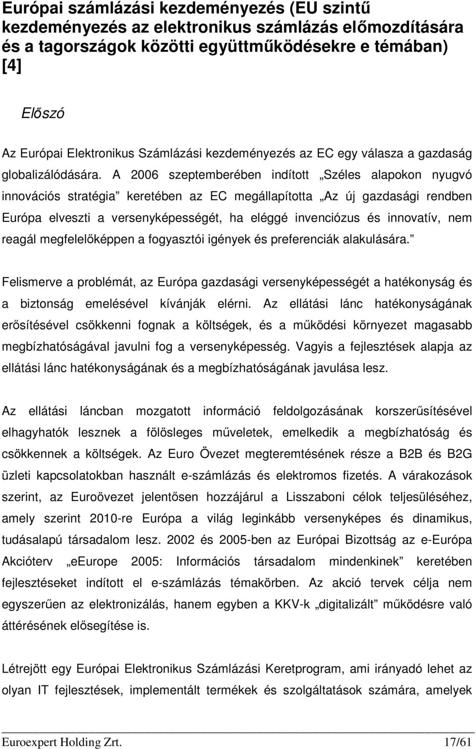 A 2006 szeptemberében indított Széles alapokon nyugvó innovációs stratégia keretében az EC megállapította Az új gazdasági rendben Európa elveszti a versenyképességét, ha eléggé invenciózus és