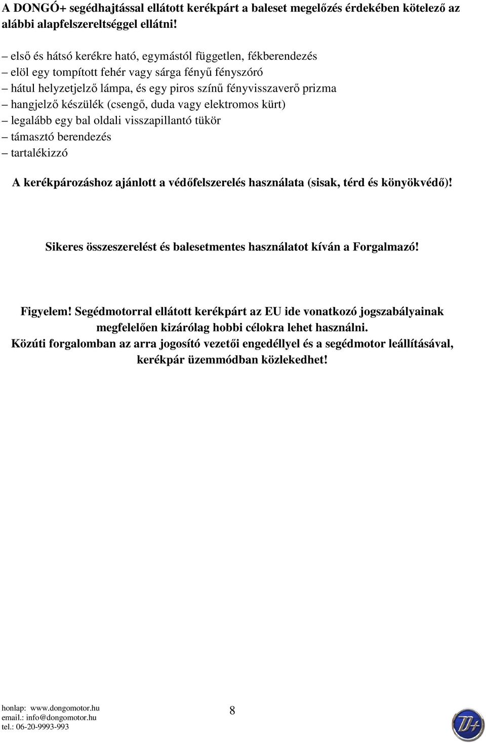 készülék (csengő, duda vagy elektromos kürt) legalább egy bal oldali visszapillantó tükör támasztó berendezés tartalékizzó A kerékpározáshoz ajánlott a védőfelszerelés használata (sisak, térd és