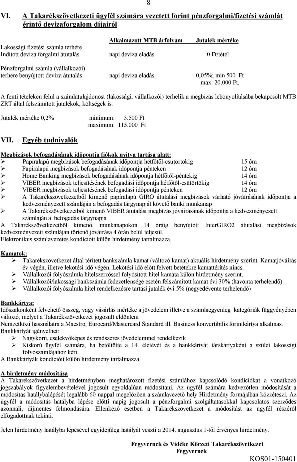 A fenti tételeken felül a számlatulajdonost (lakossági, vállalkozói) terhelik a megbízás lebonyolításába bekapcsolt MTB ZRT által felszámított jutalékok, költségek is. Jutalék mértéke 0,2% minimum: 3.