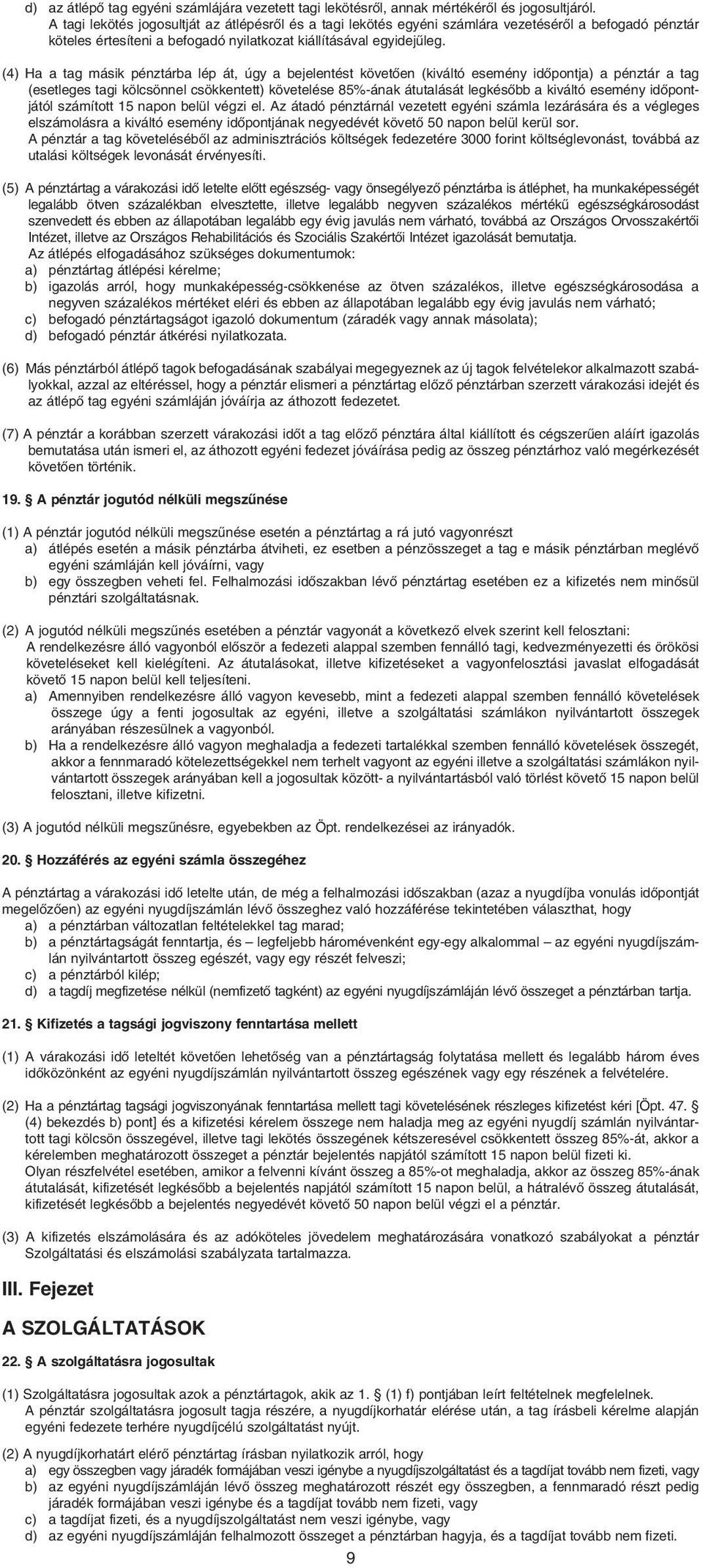 (4) Ha a tag másik pénztárba lép át, úgy a bejelentést követôen (kiváltó esemény idôpontja) a pénztár a tag (esetleges tagi kölcsönnel csökkentett) követelése 85%-ának átutalását legkésôbb a kiváltó