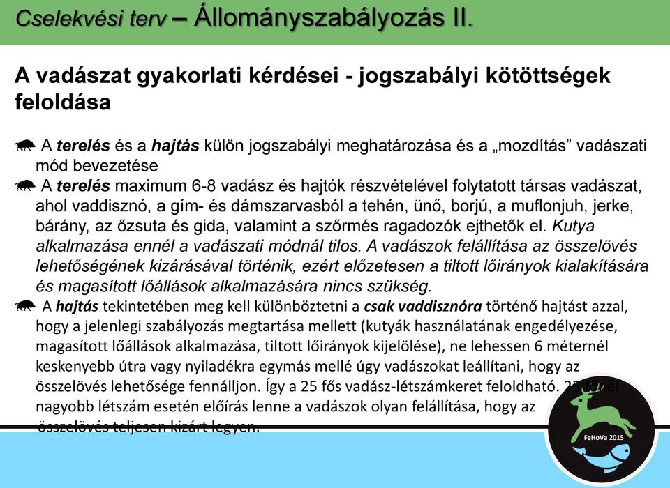 részvételével folytatott társas vadászat, ahol vaddisznó, a gím- és dámszarvasból a tehén, ünő, borjú, a muflonjuh, jerke, bárány, az őzsuta és gida, valamint a szőrmés ragadozók ejthetők el.