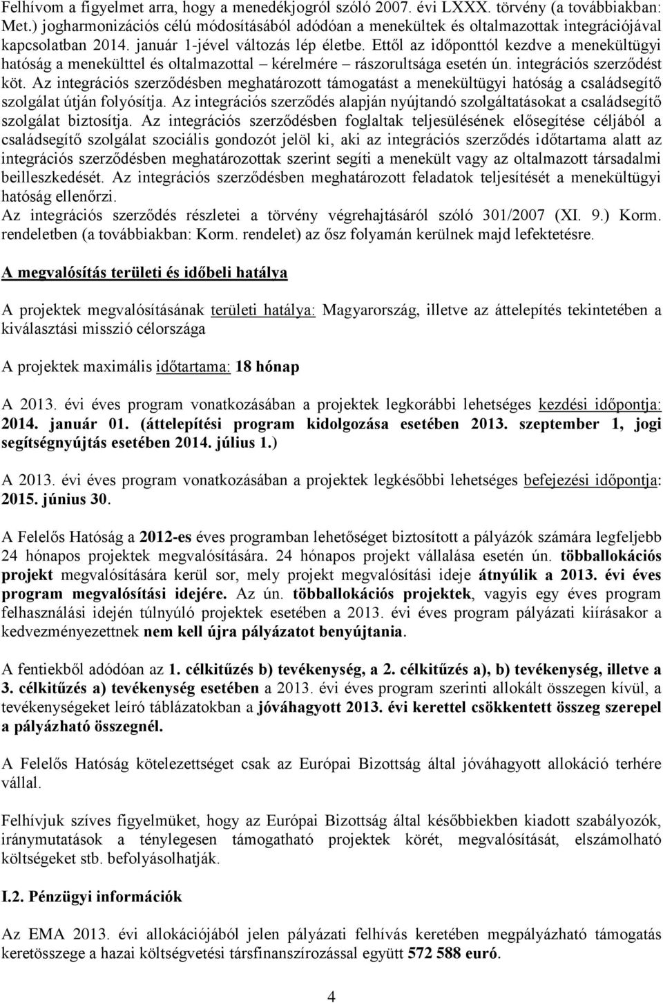 Ettől az időponttól kezdve a menekültügyi hatóság a menekülttel és oltalmazottal kérelmére rászorultsága esetén ún. integrációs szerződést köt.