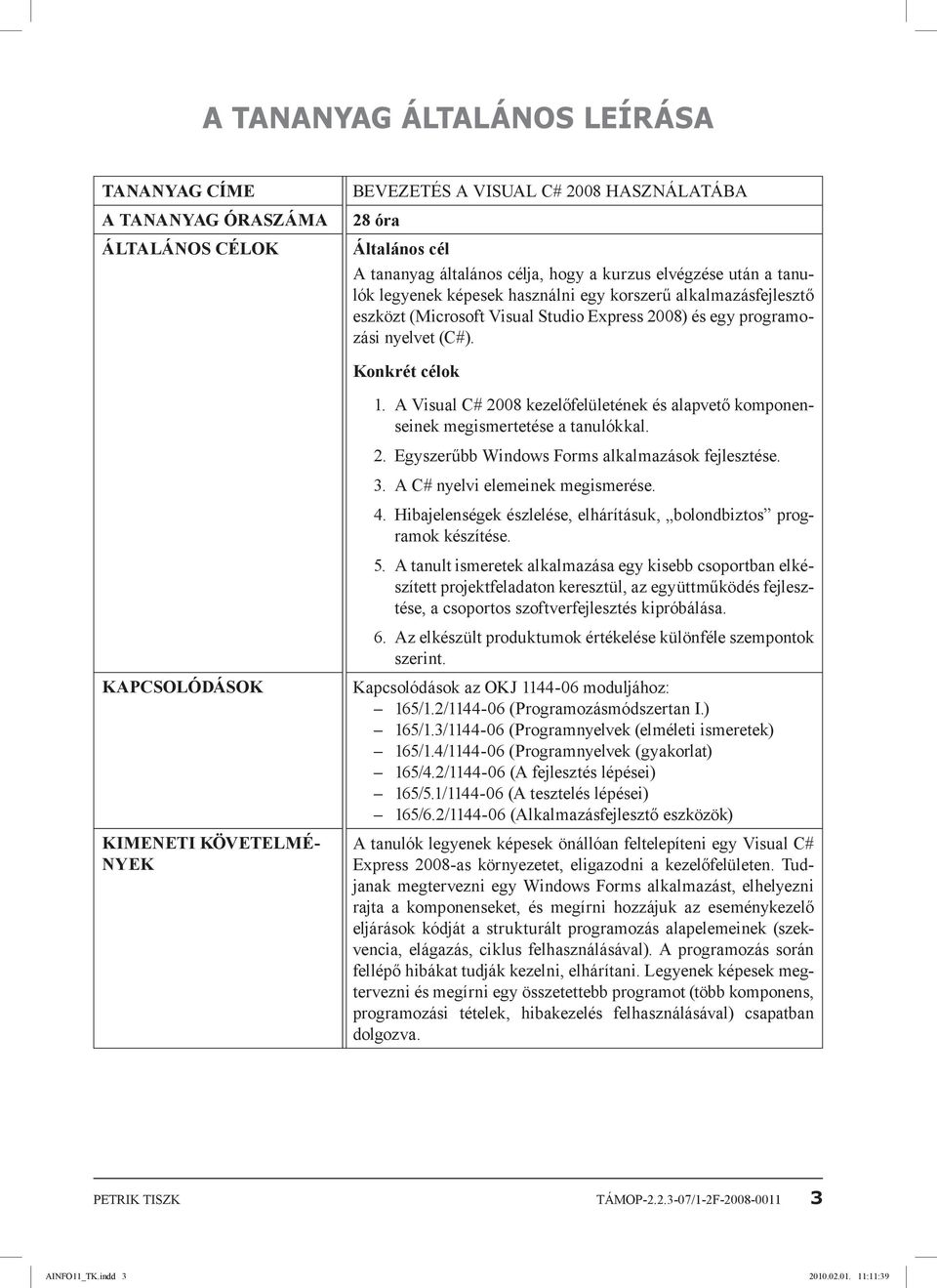 Konkrét célok KAPCSOLÓDÁSOK KIMENETI KÖVETELMÉ- NYEK 1. A Visual C# 2008 kezelőfelületének és alapvető komponenseinek megismertetése a tanulókkal. 2. Egyszerűbb Windows Forms alkalmazások fejlesztése.