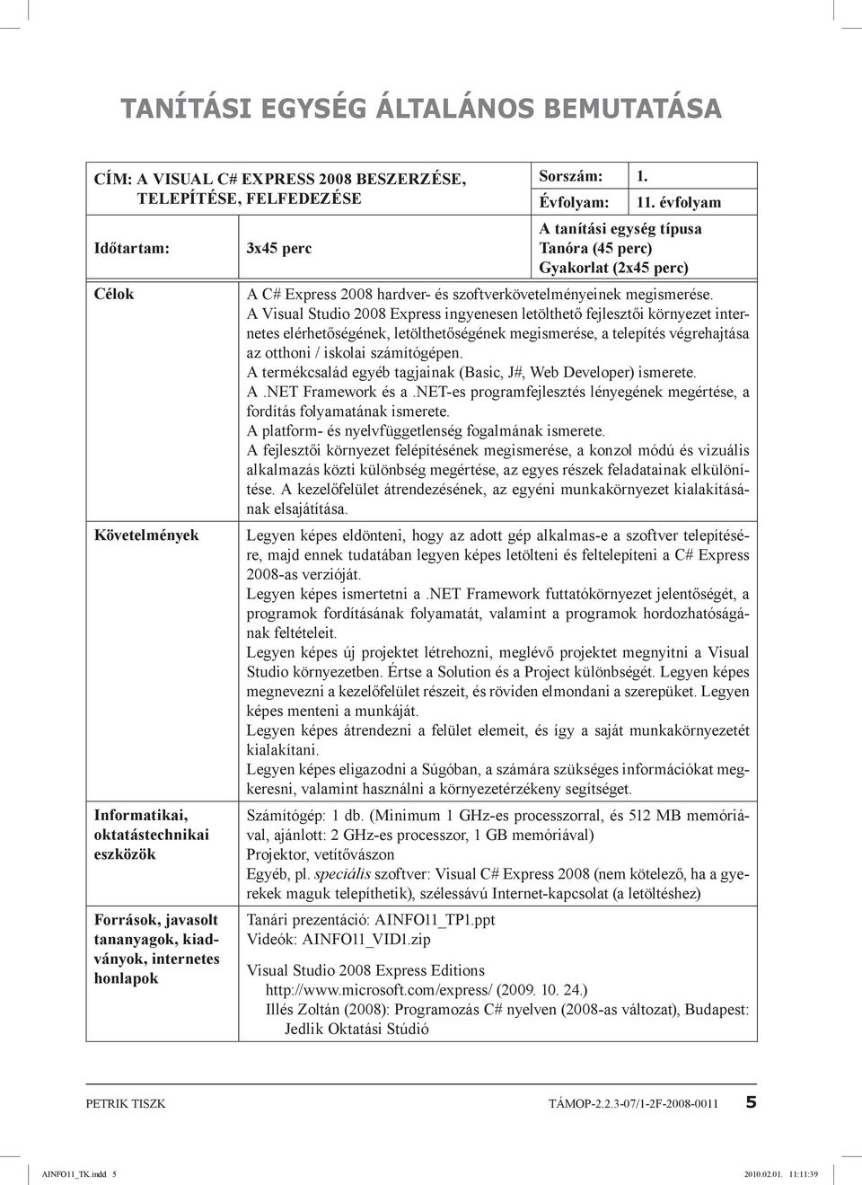 évfolyam A tanítási egység típusa 3x45 perc Tanóra (45 perc) Gyakorlat (2x45 perc) A C# Express 2008 hardver- és szoftverkövetelményeinek megismerése.