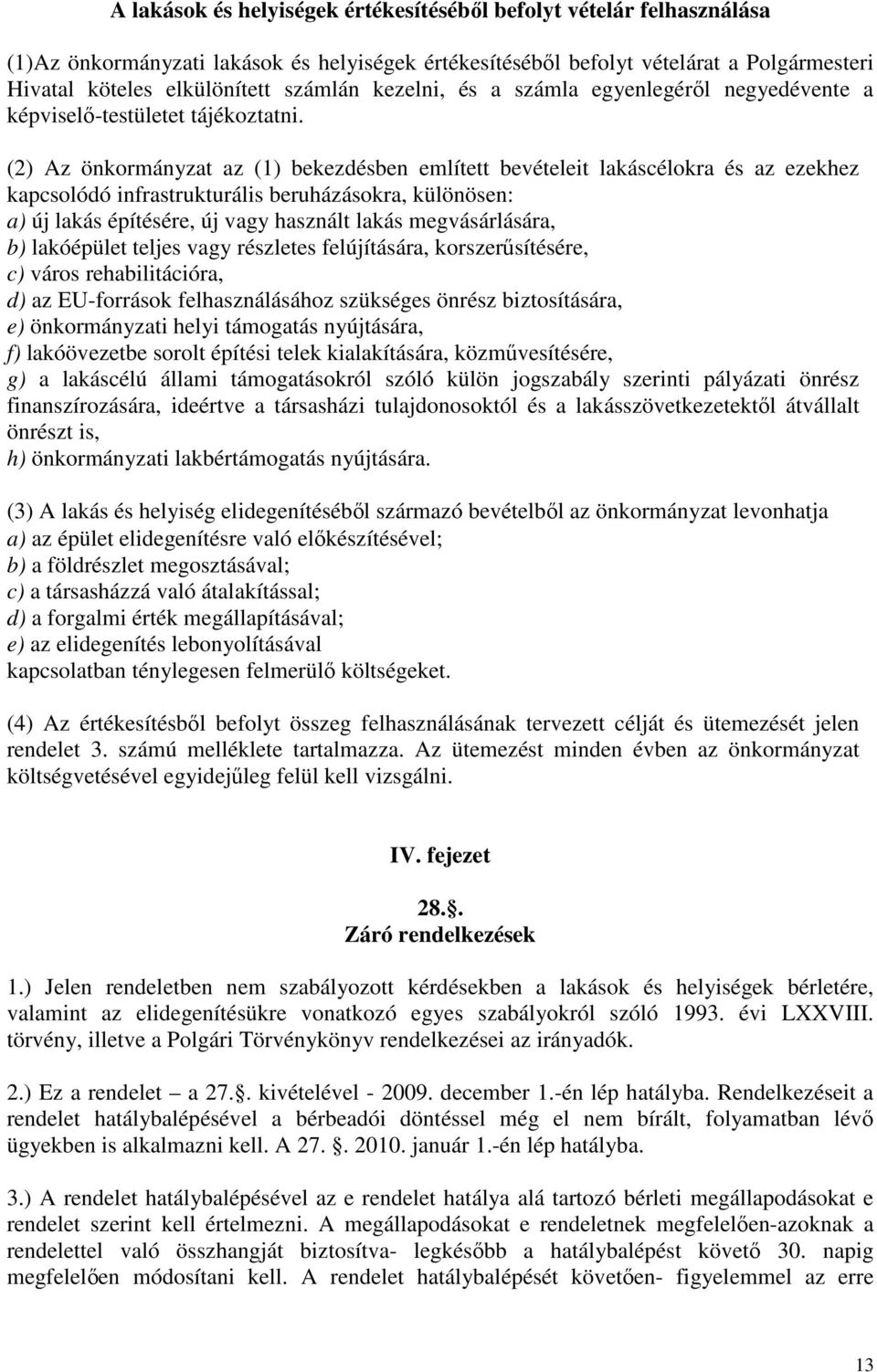 (2) Az önkormányzat az (1) bekezdésben említett bevételeit lakáscélokra és az ezekhez kapcsolódó infrastrukturális beruházásokra, különösen: a) új lakás építésére, új vagy használt lakás
