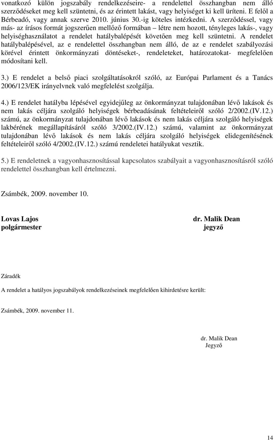 A szerződéssel, vagy más- az írásos formát jogszerűen mellőző formában létre nem hozott, tényleges lakás-, vagy helyiséghasználatot a rendelet hatálybalépését követően meg kell szüntetni.