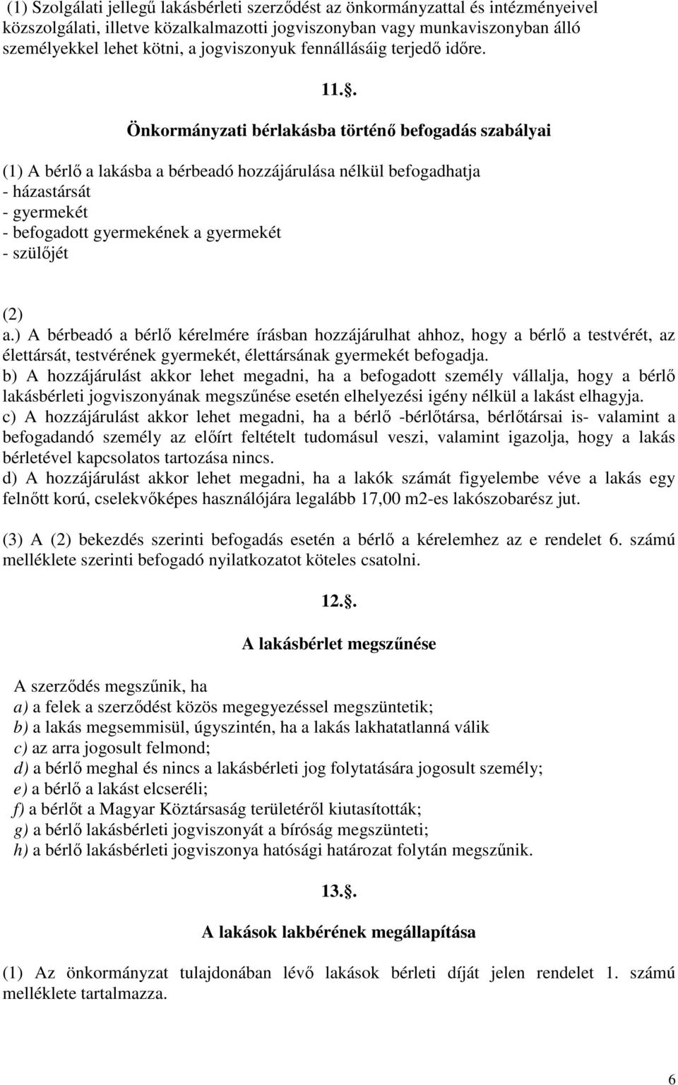 . Önkormányzati bérlakásba történő befogadás szabályai (1) A bérlő a lakásba a bérbeadó hozzájárulása nélkül befogadhatja - házastársát - gyermekét - befogadott gyermekének a gyermekét - szülőjét (2)