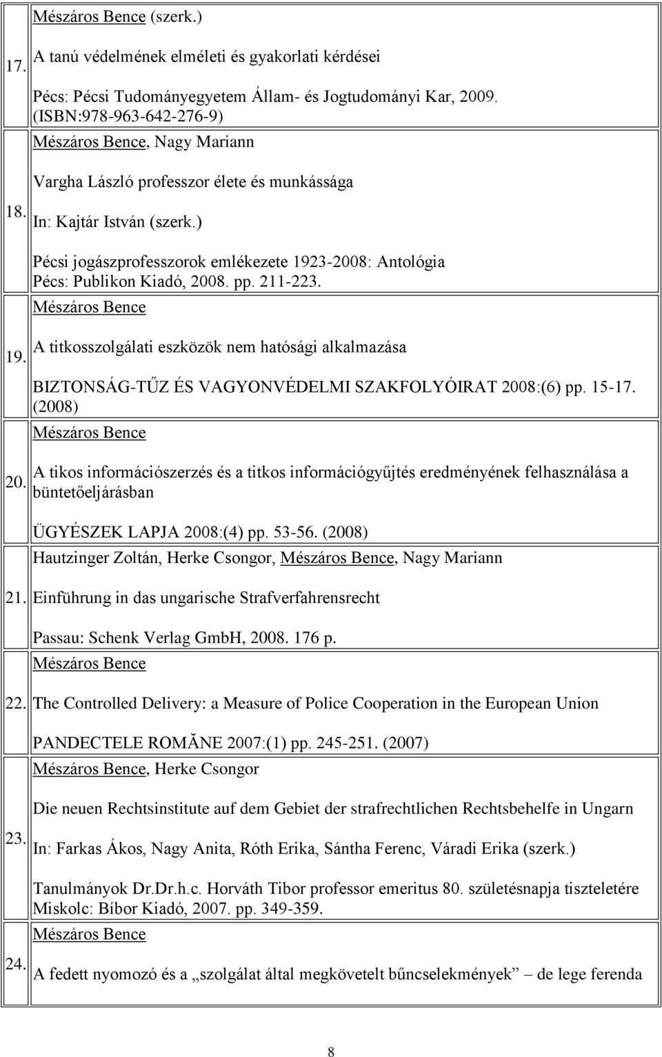 pp. 211-223. 19. A titkosszolgálati eszközök nem hatósági alkalmazása 20. BIZTONSÁG-TŰZ ÉS VAGYONVÉDELMI SZAKFOLYÓIRAT 2008:(6) pp. 15-17.