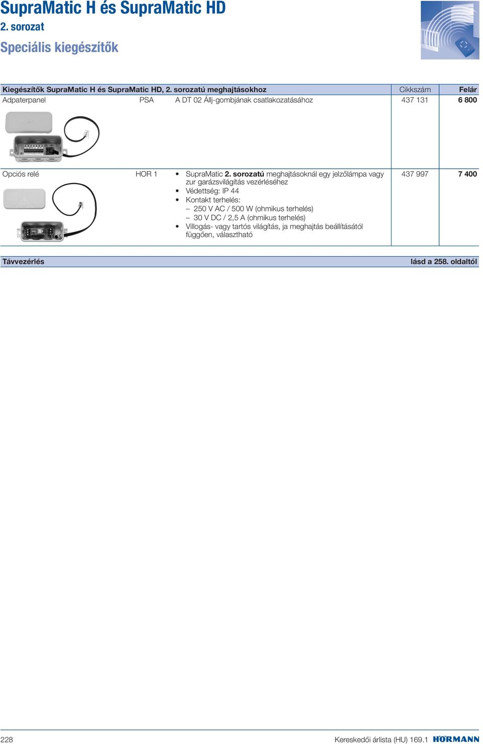 sorozatú meghajtásoknál egy jelzőlámpa vagy zur garázsvilágítás vezérléséhez Védettség: IP 44 Kontakt terhelés: 250 V AC / 500 W (ohmikus terhelés)