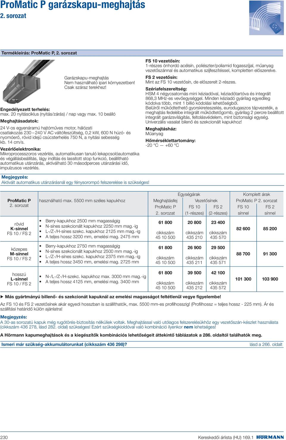 10 beálló Meghajtásadatok: 24 V-os egyenáramú hajtóműves motor, hálózati csatlakozás 230 240 V AC váltófeszültség, 0,2 kw, 600 N húzó- és nyomóerő, rövid idejű csúcsterhelés 750 N, a nyitási sebesség