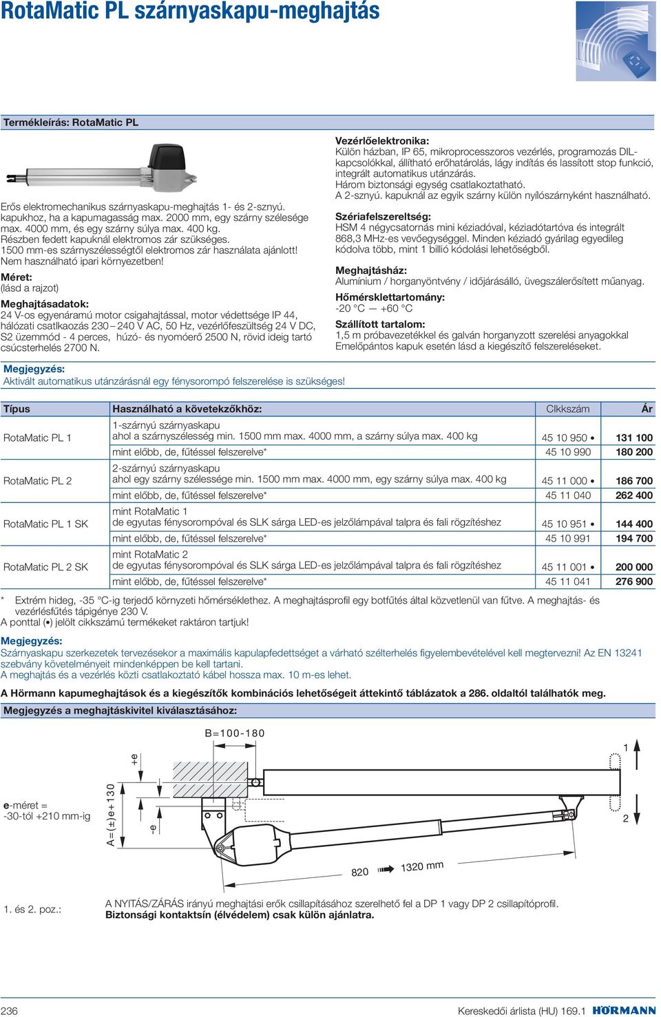 Méret: (lásd a rajzot) Meghajtásadatok: 24 V-os egyenáramú motor csigahajtással, motor védettsége IP 44, hálózati csatlkaozás 230 240 V AC, 50 Hz, vezérlőfeszültség 24 V DC, S2 üzemmód - 4 perces,