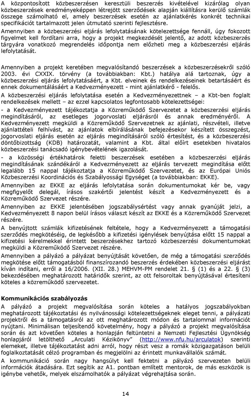 Amennyiben a közbeszerzési eljárás lefolytatásának kötelezettsége fennáll, úgy fokozott figyelmet kell fordítani arra, hogy a projekt megkezdését jelentő, az adott közbeszerzés tárgyára vonatkozó