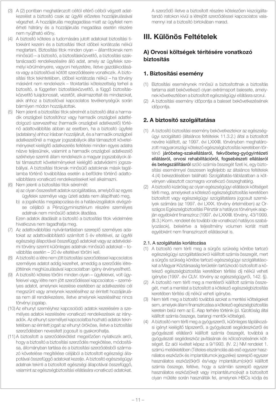 (4) A biztosító köteles a tudomására jutott adatokat biztosítási titokként kezelni és a biztosítási titkot idõbeli korlátozás nélkül megtartani.