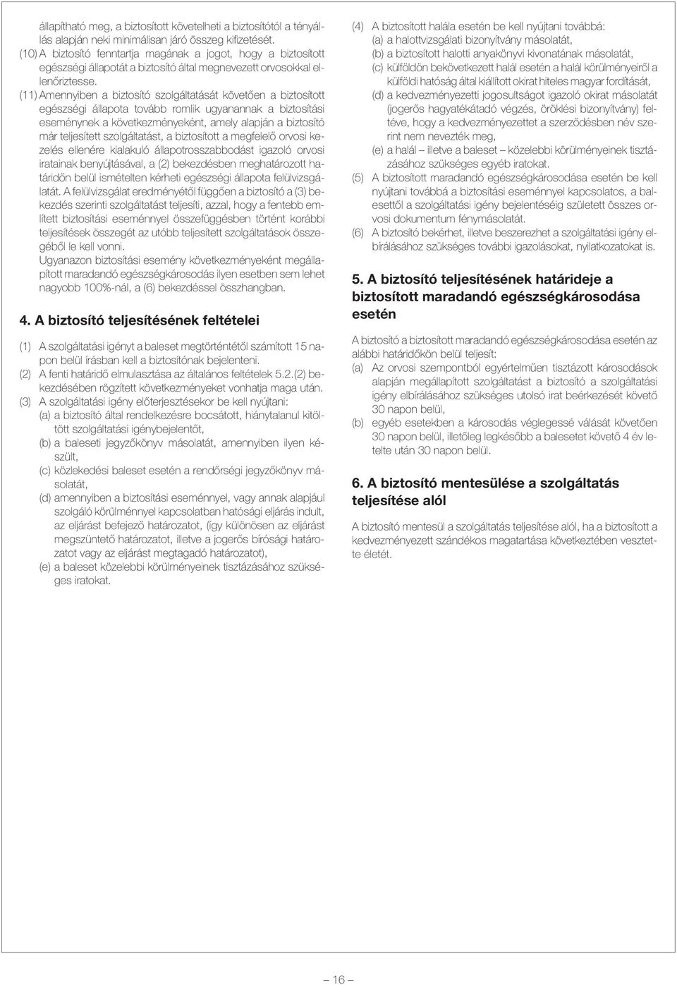 (11) Amennyiben a biztosító szolgáltatását követõen a biztosított egészségi állapota tovább romlik ugyanannak a biztosítási eseménynek a következményeként, amely alapján a biztosító már teljesített