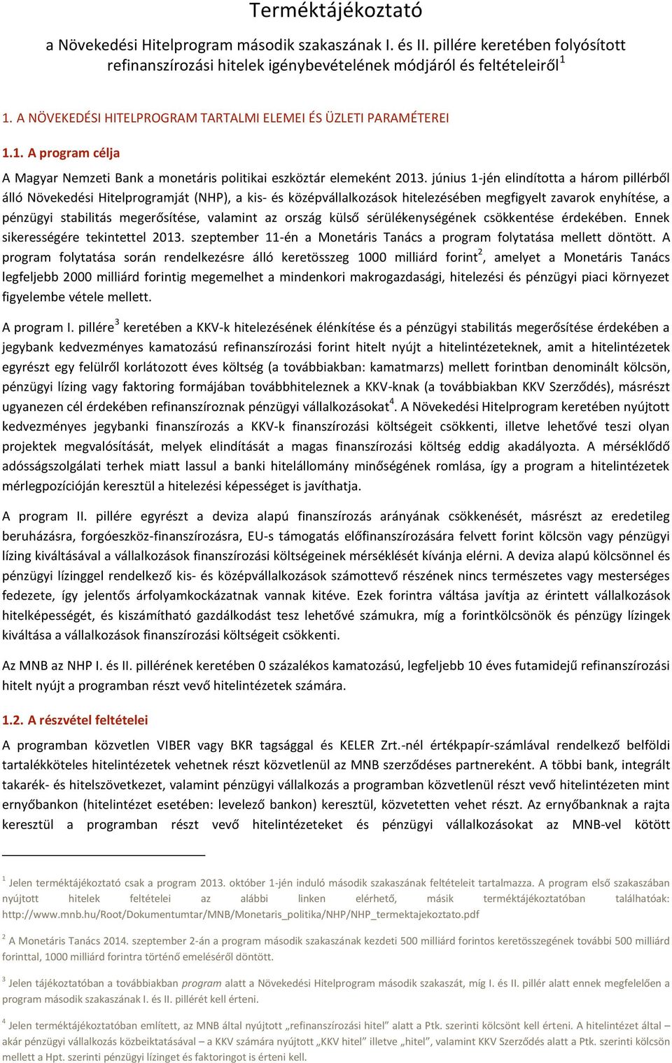 június 1-jén elindította a három pillérből álló Növekedési Hitelprogramját (NHP), a kis- és középvállalkozások hitelezésében megfigyelt zavarok enyhítése, a pénzügyi stabilitás megerősítése, valamint