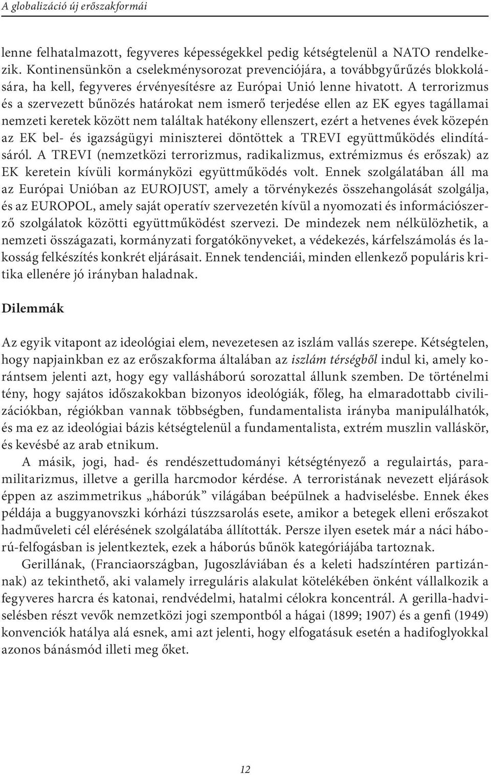 A terrorizmus és a szervezett bűnözés határokat nem ismerő terjedése ellen az EK egyes tagállamai nemzeti keretek között nem találtak hatékony ellenszert, ezért a hetvenes évek közepén az EK bel- és