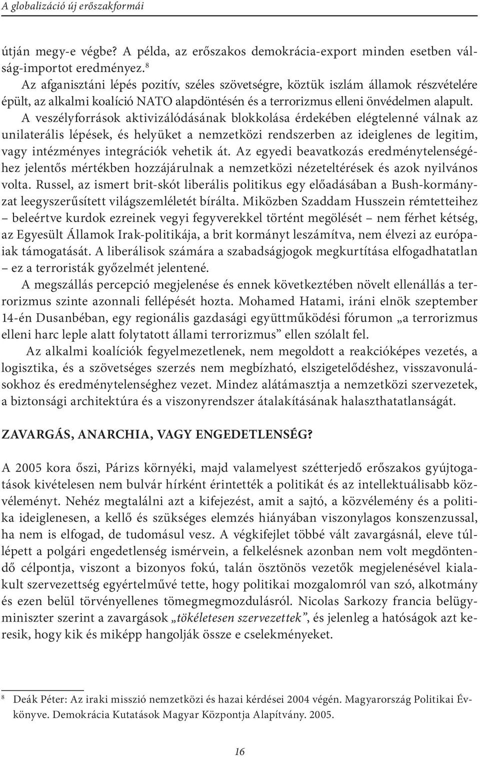 A veszélyforrások aktivizálódásának blokkolása érdekében elégtelenné válnak az unilaterális lépések, és helyüket a nemzetközi rendszerben az ideiglenes de legitim, vagy intézményes integrációk