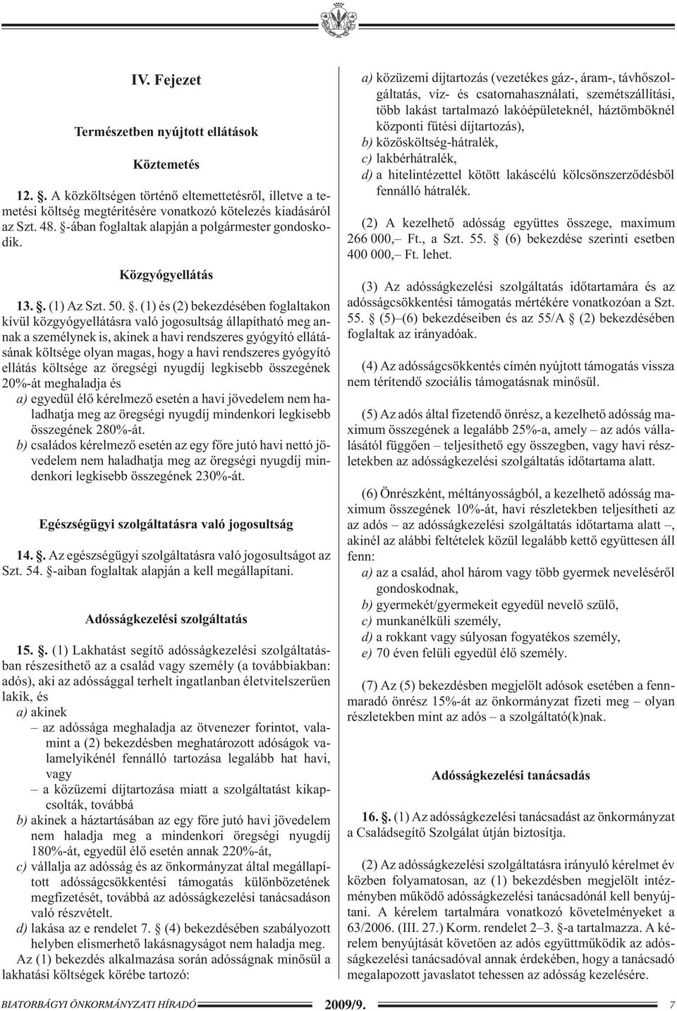 . (1) és (2) bekezdésében foglaltakon kívül közgyógyellátásra való jogosultság állapítható meg annak a személynek is, akinek a havi rendszeres gyógyító ellátásának költsége olyan magas, hogy a havi