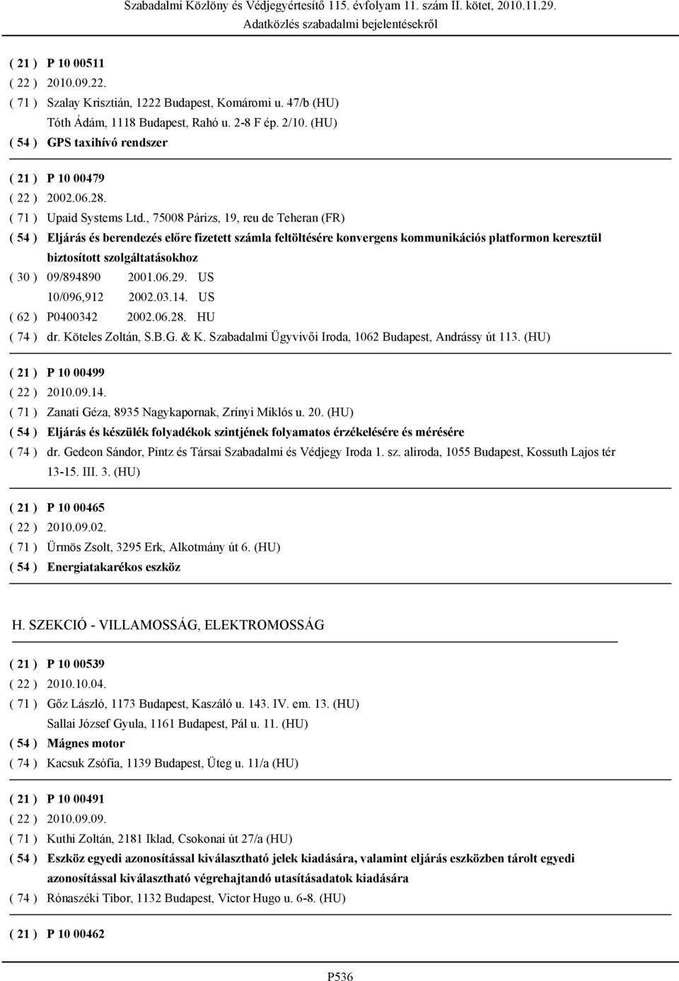 29. US 10/096,912 2002.03.14. US ( 62 ) P0400342 2002.06.28. HU dr. Köteles Zoltán, S.B.G. & K. Szabadalmi Ügyvivői Iroda, 1062 Budapest, Andrássy út 113. (HU) P 10 00499 2010.09.14. Zanati Géza, 8935 Nagykapornak, Zrínyi Miklós u.