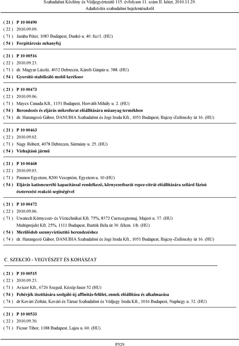 , 1051 Budapest, Bajcsy-Zsilinszky út 16. (HU) P 10 00463 2010.09.02. Nagy Róbert, 4078 Debrecen, Sármány u. 25. (HU) Vízhajtású jármű P 10 00468 2010.09.03. Pannon Egyetem, 8200 Veszprém, Egyetem u.