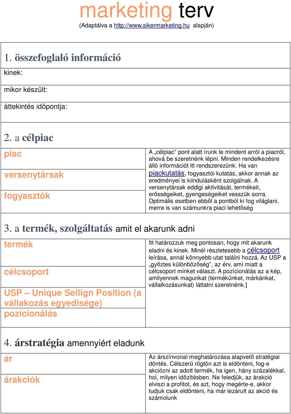 Ha van piackutatás, fogyasztói kutatás, akkor annak az eredményei is kiindulásként szolgálnak. A versenytársak eddigi aktivitását, termékeit, erősségeiket, gyengeségeiket vesszük sorra.