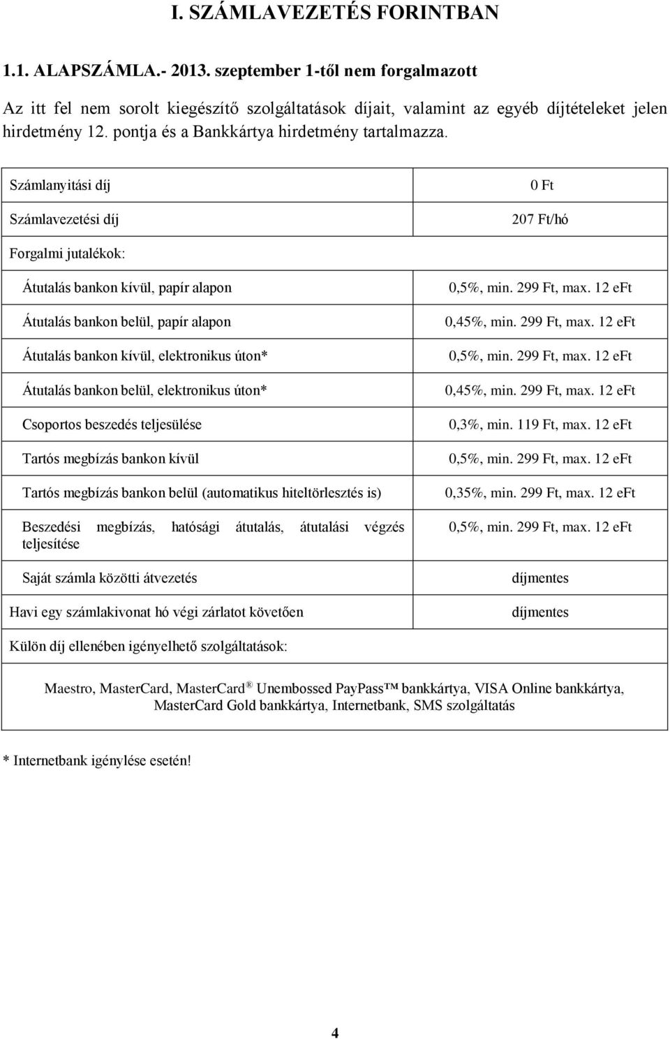 Számlanyitási díj Számlavezetési díj 207 Ft/hó Forgalmi jutalékok: Átutalás bankon kívül, papír alapon Átutalás bankon belül, papír alapon Átutalás bankon kívül, elektronikus úton* Átutalás bankon