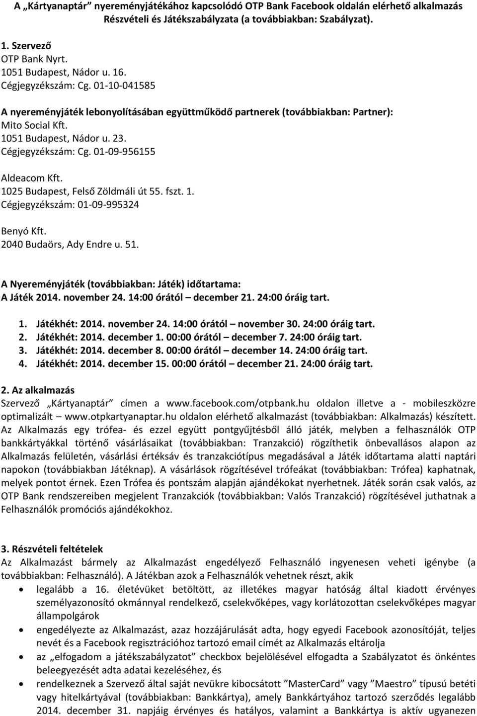 Cégjegyzékszám: Cg. 01-09-956155 Aldeacom Kft. 1025 Budapest, Felső Zöldmáli út 55. fszt. 1. Cégjegyzékszám: 01-09-995324 Benyó Kft. 2040 Budaörs, Ady Endre u. 51.