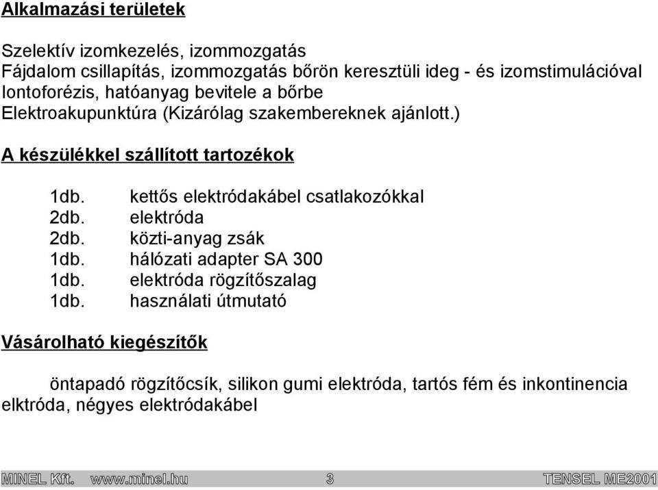 kettős elektródakábel csatlakozókkal 2db. elektróda 2db. közti-anyag zsák 1db. hálózati adapter SA 300 1db. elektróda rögzítőszalag 1db.