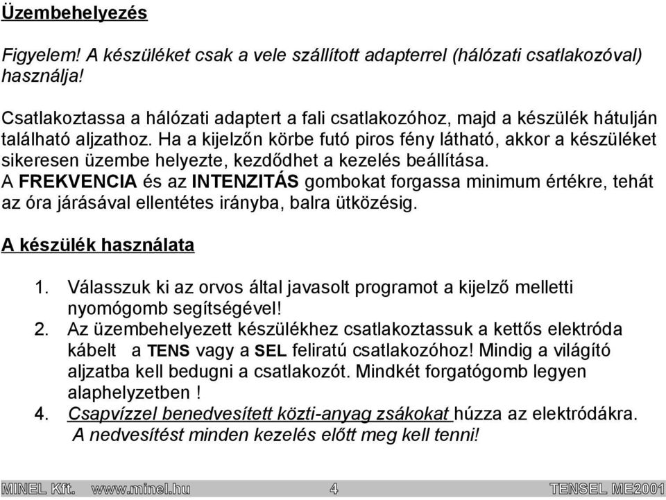 Ha a kijelzőn körbe futó piros fény látható, akkor a készüléket sikeresen üzembe helyezte, kezdődhet a kezelés beállítása.