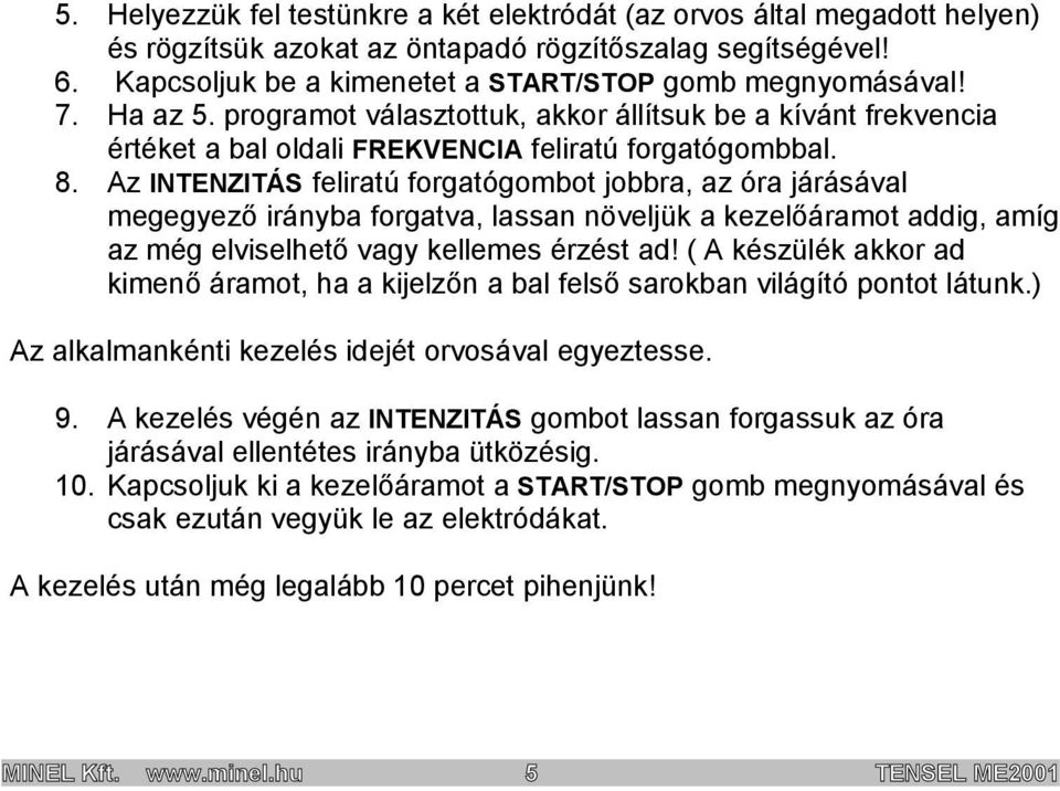 Az INTENZITÁS feliratú forgatógombot jobbra, az óra járásával megegyező irányba forgatva, lassan növeljük a kezelőáramot addig, amíg az még elviselhető vagy kellemes érzést ad!