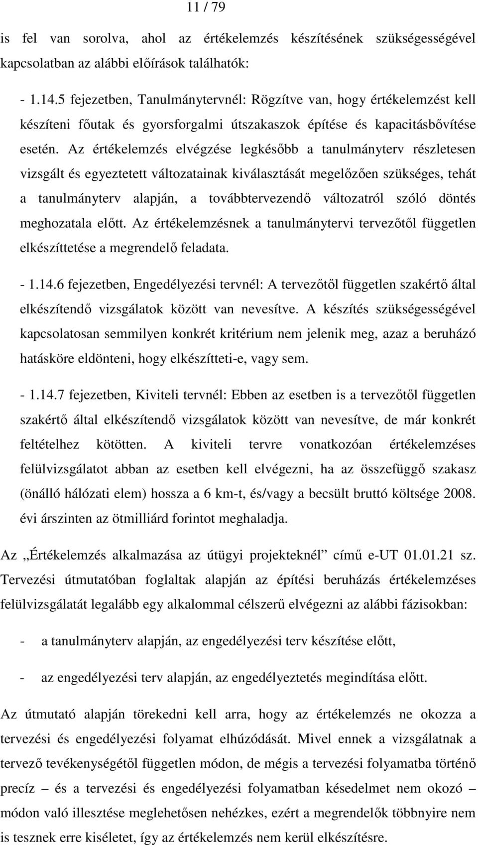 Az értékelemzés elvégzése legkésıbb a tanulmányterv részletesen vizsgált és egyeztetett változatainak kiválasztását megelızıen szükséges, tehát a tanulmányterv alapján, a továbbtervezendı változatról