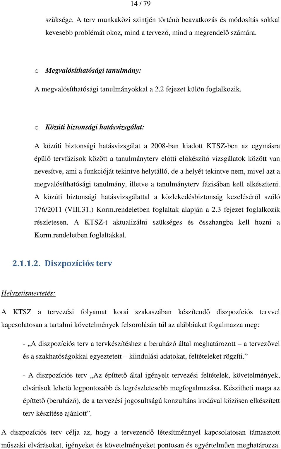 o Közúti biztonsági hatásvizsgálat: A közúti biztonsági hatásvizsgálat a 2008-ban kiadott KTSZ-ben az egymásra épülı tervfázisok között a tanulmányterv elıtti elıkészítı vizsgálatok között van