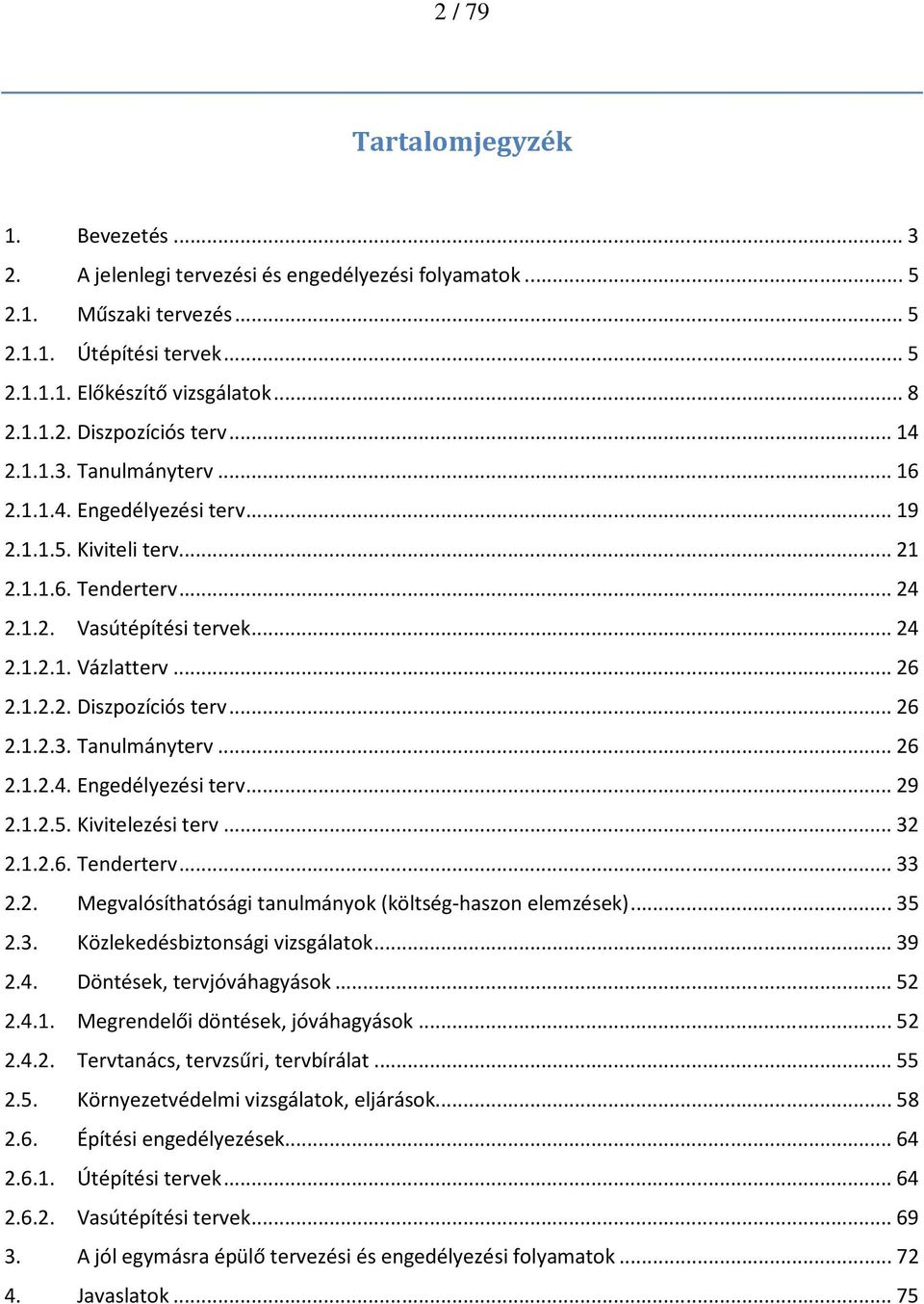 ..26 2.1.2.3. Tanulmányterv...26 2.1.2.4. Engedélyezési terv...29 2.1.2.5. Kivitelezési terv...32 2.1.2.6. Tenderterv...33 2.2. Megvalósíthatósági tanulmányok (költség-haszon elemzések)...35 2.3. Közlekedésbiztonsági vizsgálatok.