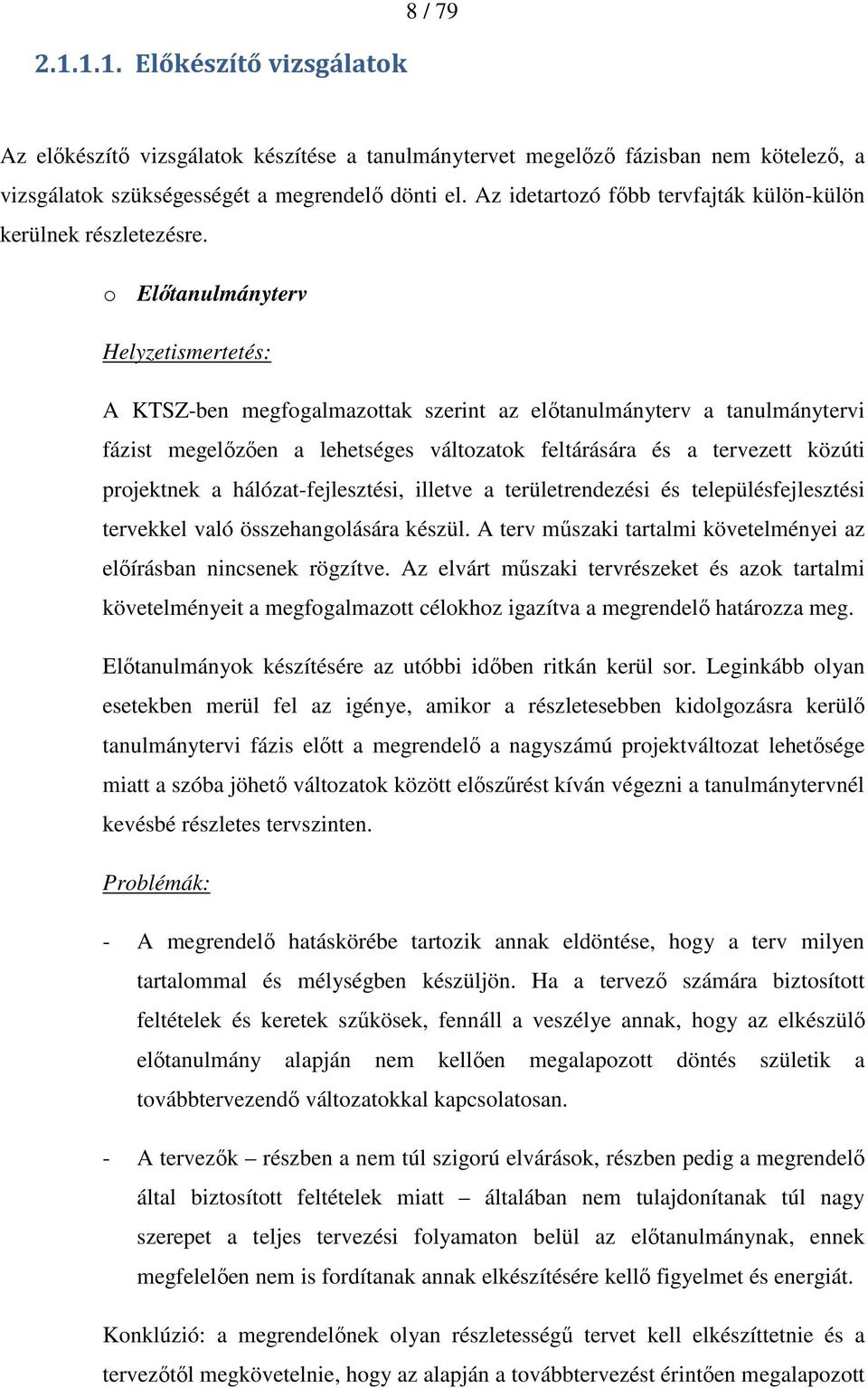 o Elıtanulmányterv Helyzetismertetés: A KTSZ-ben megfogalmazottak szerint az elıtanulmányterv a tanulmánytervi fázist megelızıen a lehetséges változatok feltárására és a tervezett közúti projektnek a