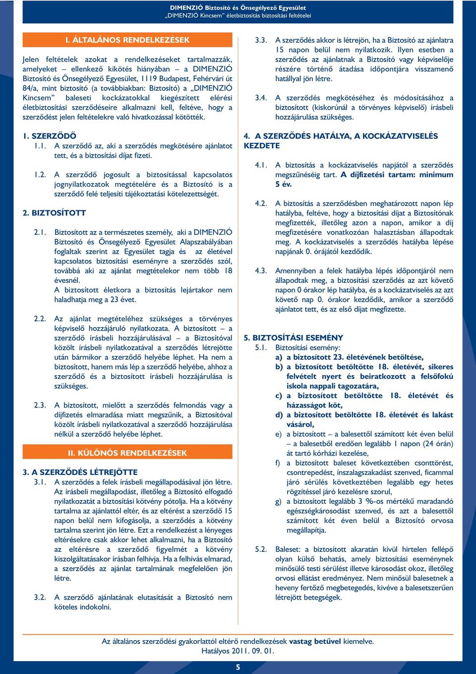 feltételekre való hivatkozással kötötték. 1. SZERZÕDÕ 1.1. A szerzõdõ az, aki a szerzõdés megkötésére ajánlatot tett, és a biztosítási díjat fizeti. 1.2.