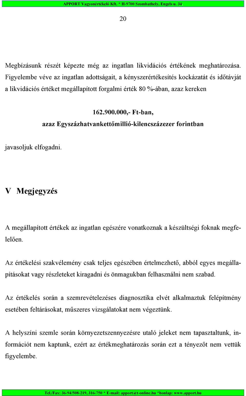 000,- Ft-ban, azaz Egyszázhatvankettőmillió-kilencszázezer forintban javasoljuk elfogadni. V Megjegyzés A megállapított értékek az ingatlan egészére vonatkoznak a készültségi foknak megfelelően.