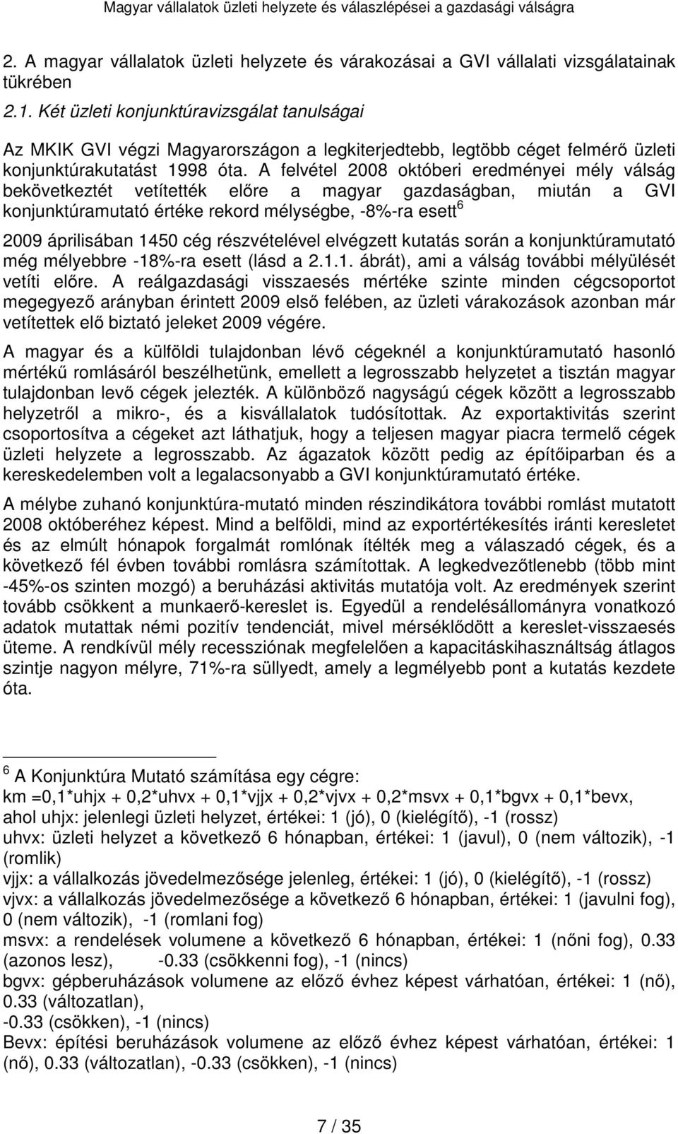 A felvétel 2008 októberi eredményei mély válság bekövetkeztét vetítették előre a magyar gazdaságban, miután a GV konjunktúramutató értéke rekord mélységbe, -8%-ra esett 6 2009 áprilisában 1450 cég