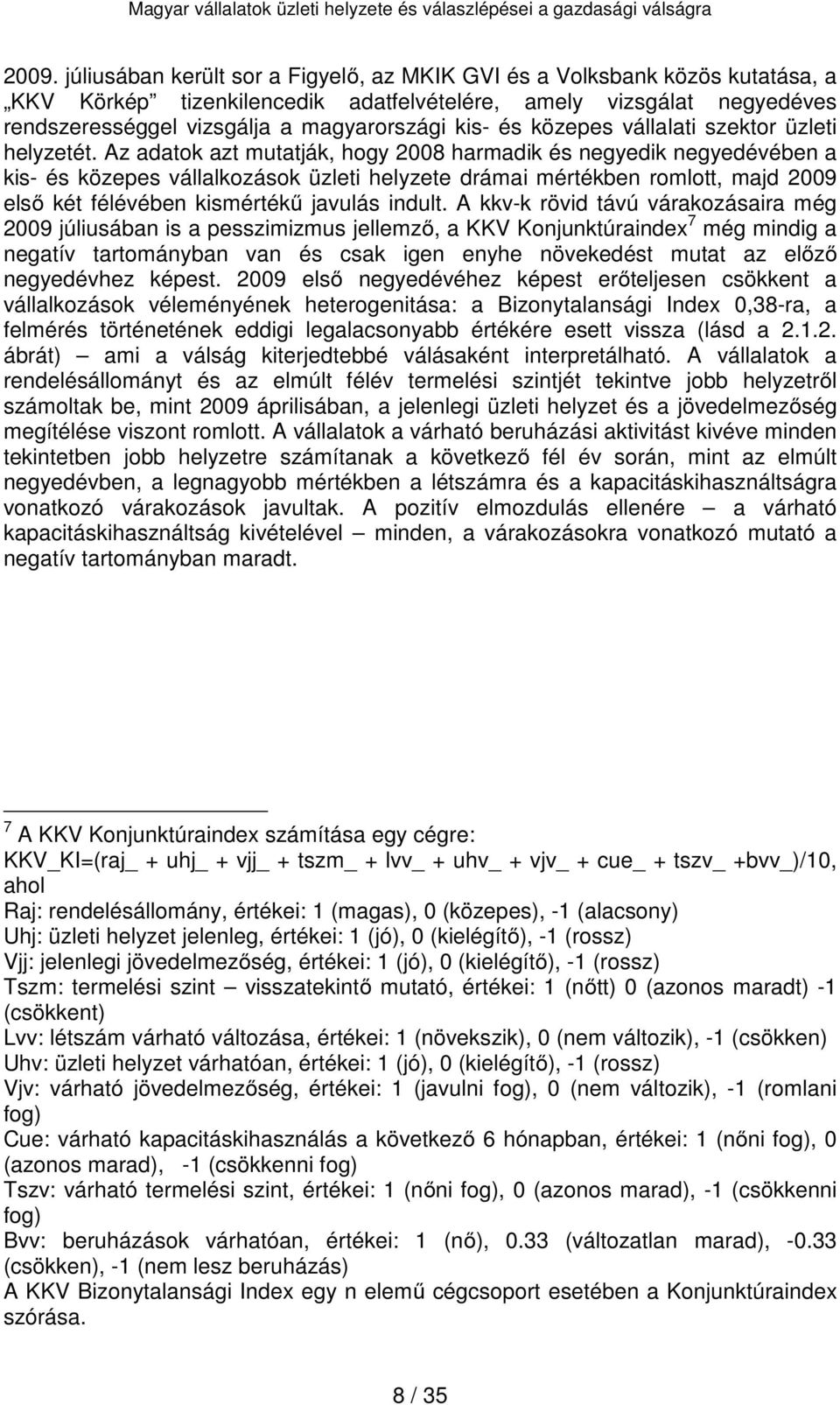 Az adatok azt mutatják, hogy 2008 harmadik és negyedik negyedévében a kis- és közepes vállalkozások üzleti helyzete drámai mértékben romlott, majd 2009 első két félévében kismértékű javulás indult.