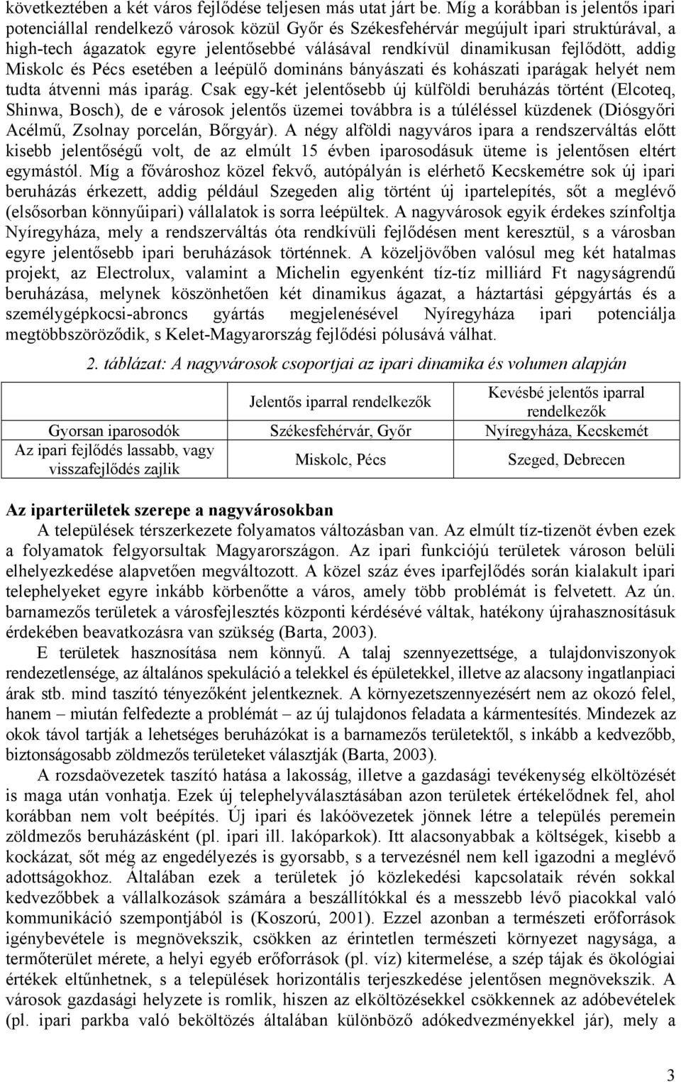 fejlődött, addig Miskolc és Pécs esetében a leépülő domináns bányászati és kohászati iparágak helyét nem tudta átvenni más iparág.