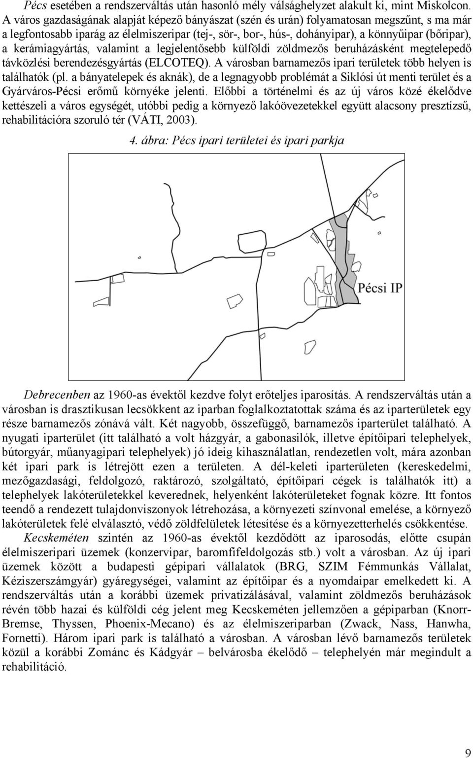 kerámiagyártás, valamint a legjelentősebb külföldi zöldmezős beruházásként megtelepedő távközlési berendezésgyártás (ELCOTEQ). A városban barnamezős ipari területek több helyen is találhatók (pl.