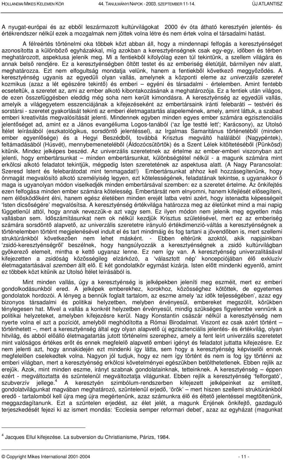 A félreértés történelmi oka többek közt abban áll, hogy a mindennapi felfogás a keresztyénséget azonosította a különböz egyházakkal, míg azokban a keresztyénségnek csak egy-egy, idben és térben